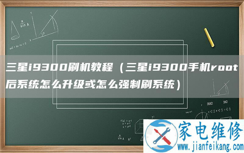 三星i9300刷机教程（三星i9300手机root后系统怎么升级或怎么强制刷系统）